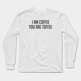 Funny coffee lover quote I am coffee you are toffee Long Sleeve T-Shirt